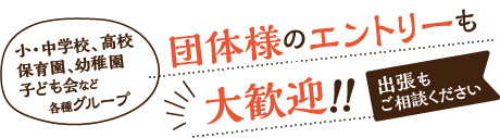 小・中学校、高校、保育園、幼稚園、子ども会など各種グループ　団体様のエントリーも大歓迎！！出張もご相談ください