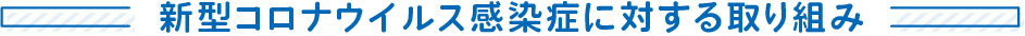 新型コロナウイルス感染症に対する取り組み