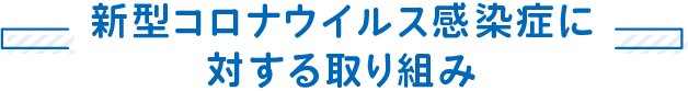 新型コロナウイルス感染症に対する取り組み
