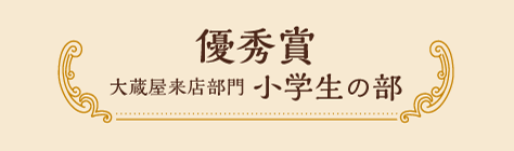 優秀賞 大蔵屋来店部門 小学生の部