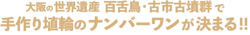 大阪の世界遺産 百舌鳥・古市古墳群で 手作り埴輪のナンバーワンが決まる!!
