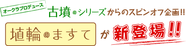 オークラプロデュース“古墳のシリーズ”からのスピンオフ企画！！［埴輪のますて］が新登場！！