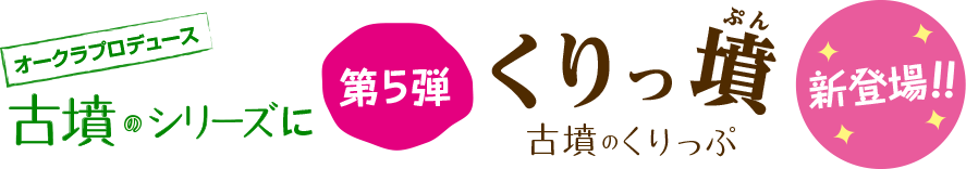 オークラプロデュース 古墳のシリーズに、第5弾 古墳のくりっぷ「くりっ墳」新登場！！