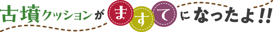 古墳クッションがますてになったよ！！