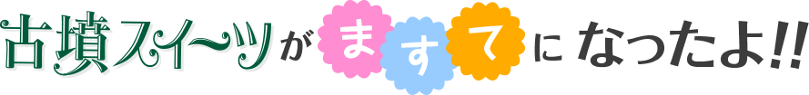 古墳スイーツがますてになったよ！！