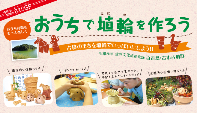 おうちで埴輪を作ろう　おうち時間をもっと楽しく　今年も開催！！828GP（はにわグランプリ）　古墳のまちを埴輪でいっぱいにしよう！！　令和元年 世界文化遺産登録 百舌・鳥古市古墳群　個性的な埴輪たち♪　リボンでかわいく♪　完成まで自然と集中でき、時間を忘れてしまいますよ♪　玄関先や花壇に飾ろう♪